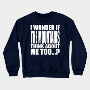 i wonder if the mountains think about me too Crewneck Sweatshirt